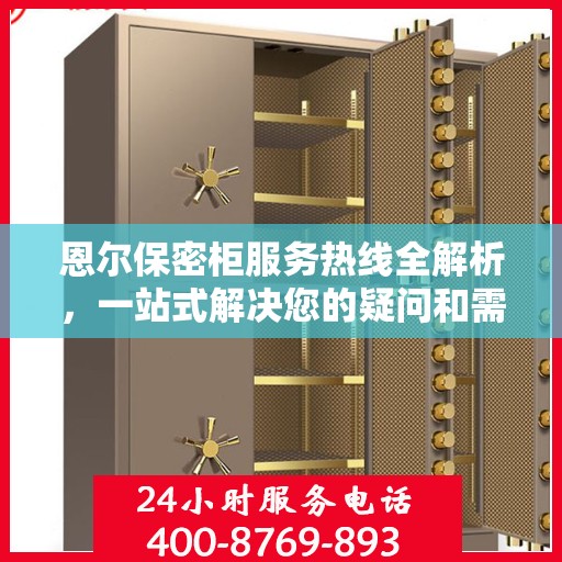 恩尔保密柜服务热线全解析，一站式解决您的疑问和需求