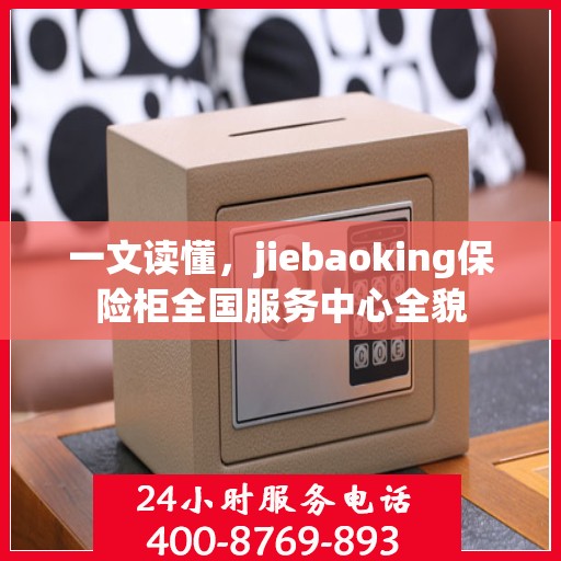 一文读懂，jiebaoking保险柜全国服务中心全貌