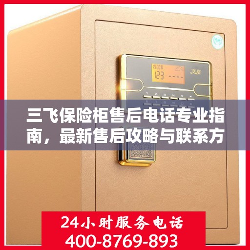 三飞保险柜售后电话专业指南，最新售后攻略与联系方式