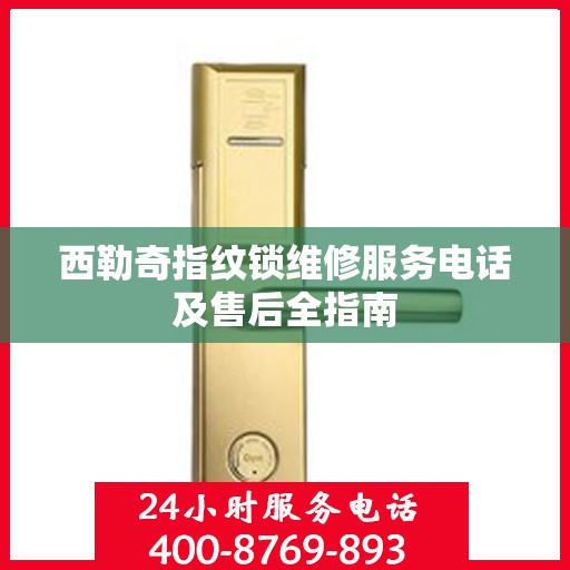 西勒奇指纹锁维修服务电话及售后全指南