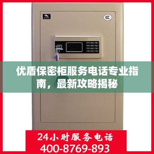 优盾保密柜服务电话专业指南，最新攻略揭秘