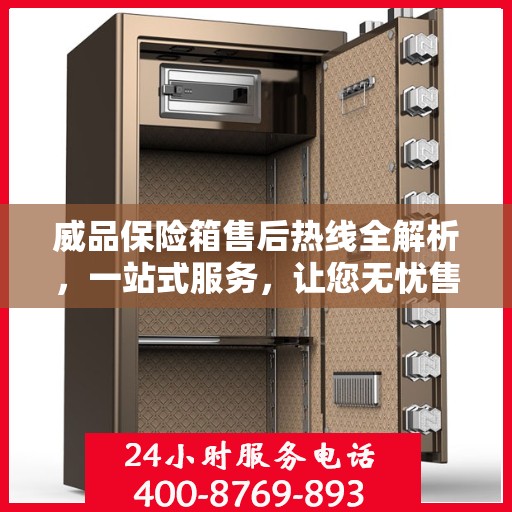 威品保险箱售后热线全解析，一站式服务，让您无忧售后！