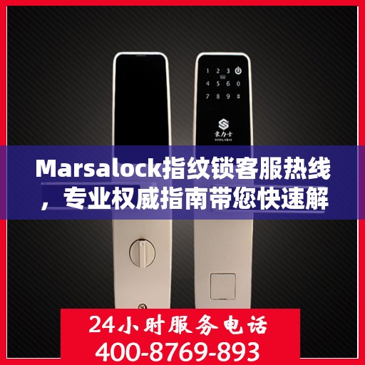 Marsalock指纹锁客服热线，专业权威指南带您快速解决问题