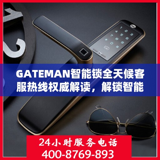 GATEMAN智能锁全天候客服热线权威解读，解锁智能生活，服务随时在线