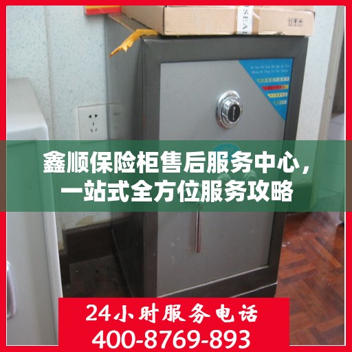 鑫顺保险柜售后服务中心，一站式全方位服务攻略