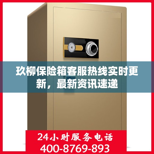 玖柳保险箱客服热线实时更新，最新资讯速递
