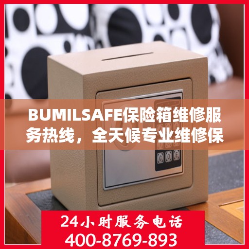BUMILSAFE保险箱维修服务热线，全天候专业维修保障，权威维修信息随时在线解答