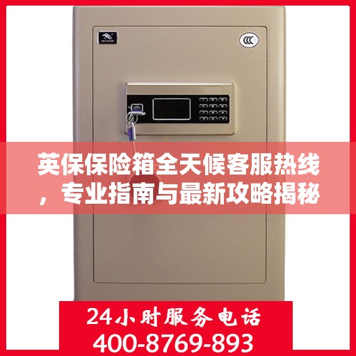英保保险箱全天候客服热线，专业指南与最新攻略揭秘