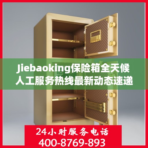 Jiebaoking保险箱全天候人工服务热线最新动态速递