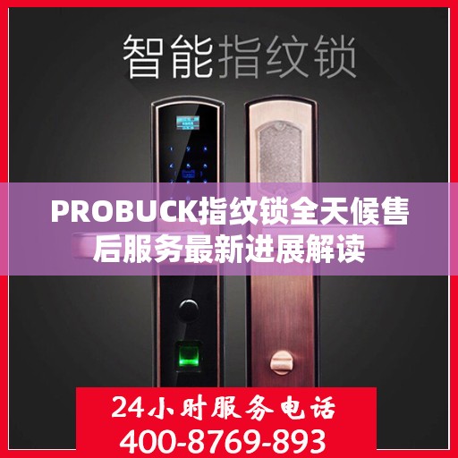 PROBUCK指纹锁全天候售后服务最新进展解读