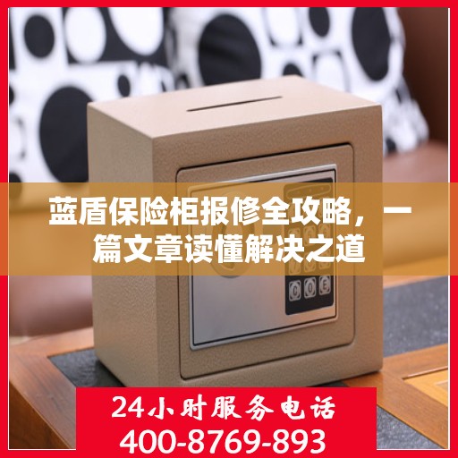 蓝盾保险柜报修全攻略，一篇文章读懂解决之道
