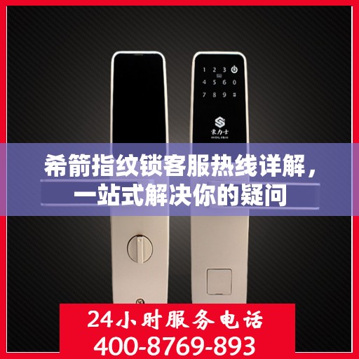 希箭指纹锁客服热线详解，一站式解决你的疑问