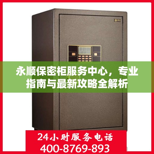 永顺保密柜服务中心，专业指南与最新攻略全解析