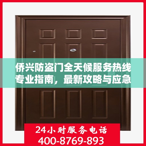 侨兴防盗门全天候服务热线专业指南，最新攻略与应急响应