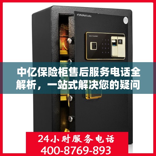中亿保险柜售后服务电话全解析，一站式解决您的疑问与需求