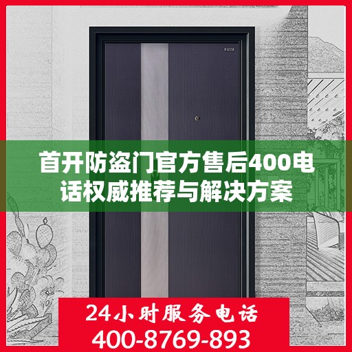 首开防盗门官方售后400电话权威推荐与解决方案