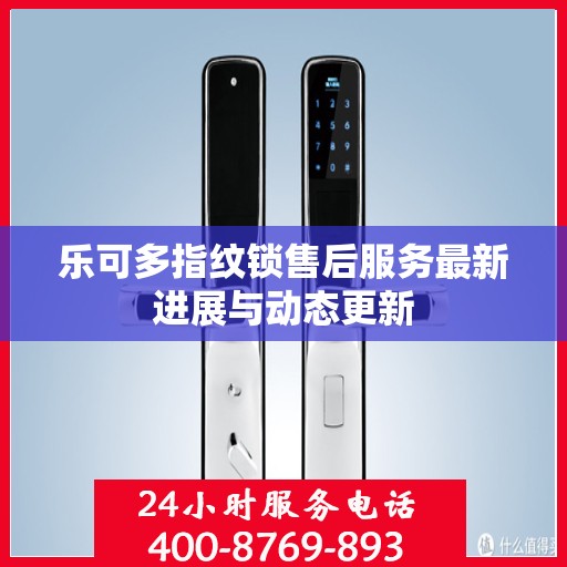 乐可多指纹锁售后服务最新进展与动态更新
