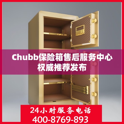 Chubb保险箱售后服务中心权威推荐发布