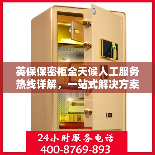 英保保密柜全天候人工服务热线详解，一站式解决方案，保障您的安全需求