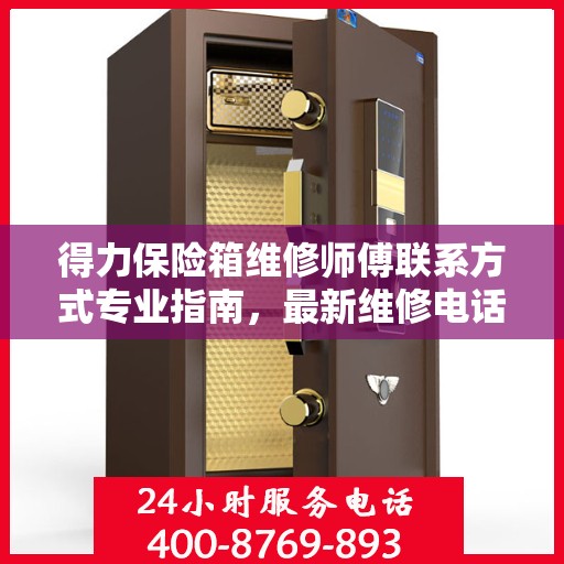 得力保险箱维修师傅联系方式专业指南，最新维修电话攻略