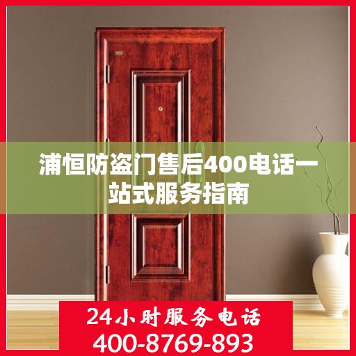 浦恒防盗门售后400电话一站式服务指南