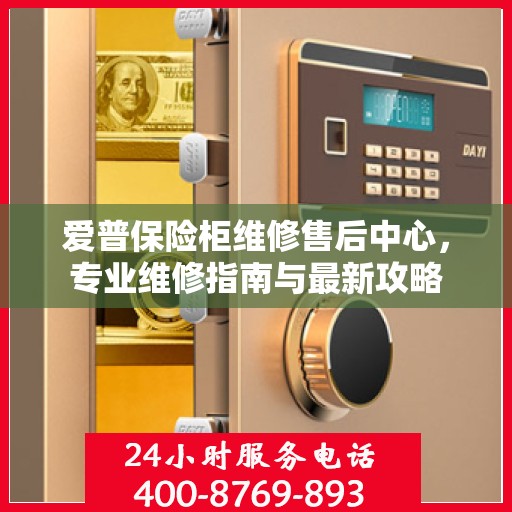 爱普保险柜维修售后中心，专业维修指南与最新攻略