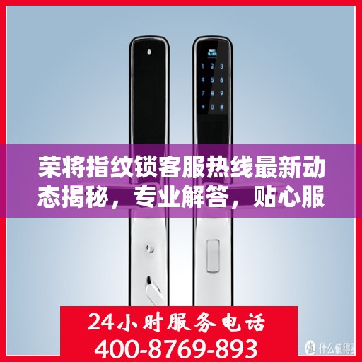 荣将指纹锁客服热线最新动态揭秘，专业解答，贴心服务