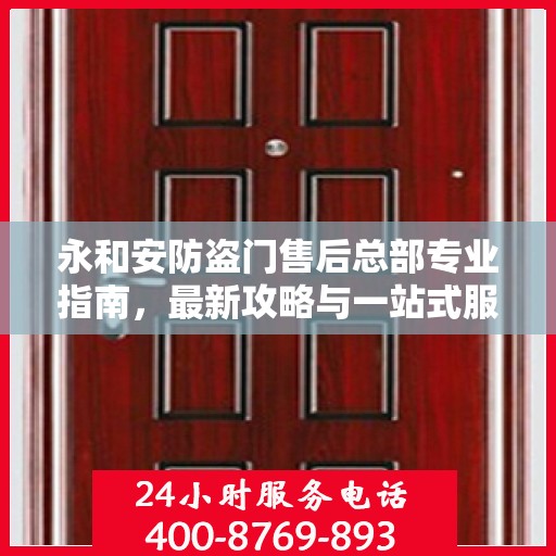 永和安防盗门售后总部专业指南，最新攻略与一站式服务体验