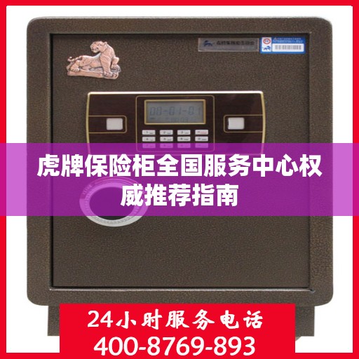 虎牌保险柜全国服务中心权威推荐指南