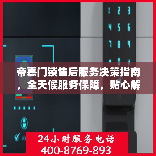 帝嘉门锁售后服务决策指南，全天候服务保障，贴心解决方案全解析