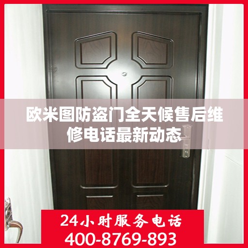 欧米图防盗门全天候售后维修电话最新动态