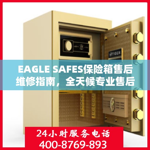 EAGLE SAFES保险箱售后维修指南，全天候专业售后电话与最新攻略分享