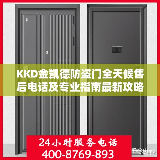 KKD金凯德防盗门全天候售后电话及专业指南最新攻略