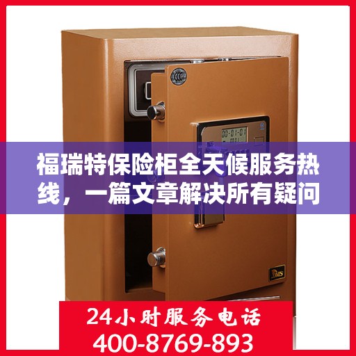 福瑞特保险柜全天候服务热线，一篇文章解决所有疑问