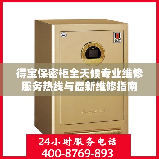 得宝保密柜全天候专业维修服务热线与最新维修指南