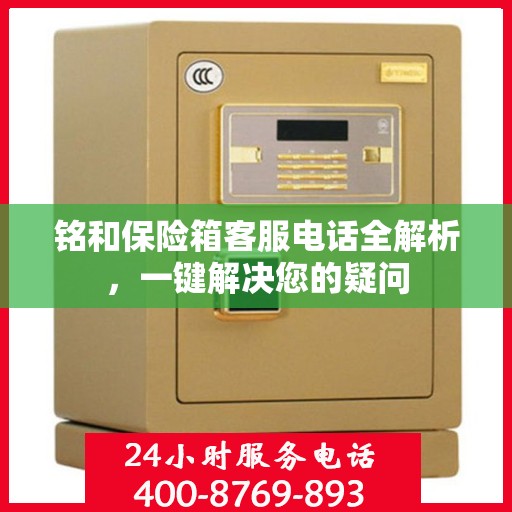 铭和保险箱客服电话全解析，一键解决您的疑问