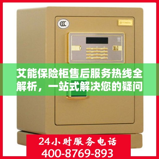 艾能保险柜售后服务热线全解析，一站式解决您的疑问和需求