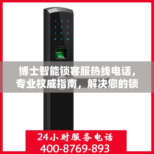 博士智能锁客服热线电话，专业权威指南，解决您的锁事无忧！