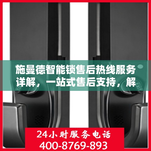 施曼德智能锁售后热线服务详解，一站式售后支持，解决您的所有问题