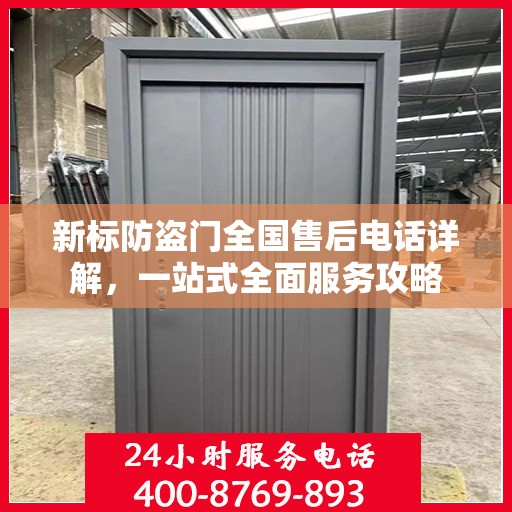 新标防盗门全国售后电话详解，一站式全面服务攻略