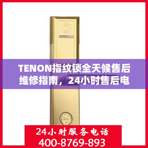 TENON指纹锁全天候售后维修指南，24小时售后电话全攻略