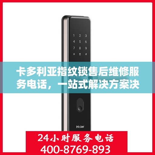 卡多利亚指纹锁售后维修服务电话，一站式解决方案决策指南