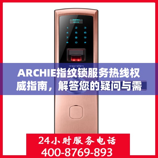 ARCHIE指纹锁服务热线权威指南，解答您的疑问与需求