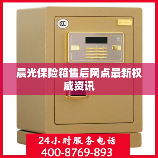 晨光保险箱售后网点最新权威资讯