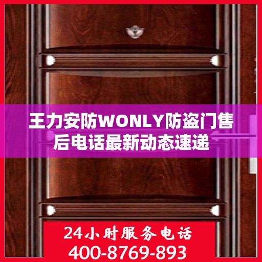 王力安防WONLY防盗门售后电话最新动态速递