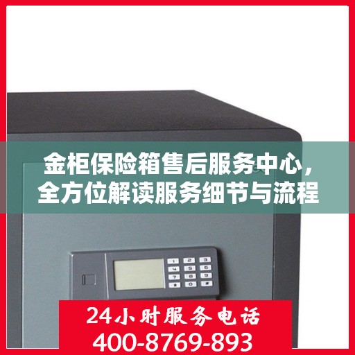 金柜保险箱售后服务中心，全方位解读服务细节与流程
