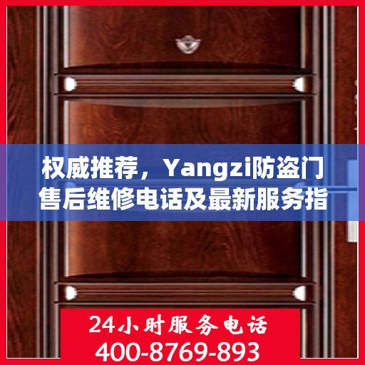 权威推荐，Yangzi防盗门售后维修电话及最新服务指南
