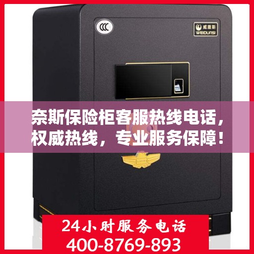 奈斯保险柜客服热线电话，权威热线，专业服务保障！