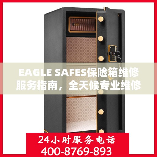 EAGLE SAFES保险箱维修服务指南，全天候专业维修与最新攻略电话支持