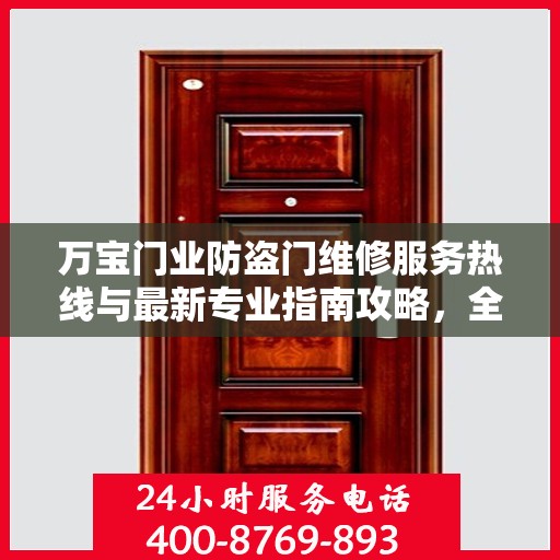 万宝门业防盗门维修服务热线与最新专业指南攻略，全天候服务保障您的安全需求